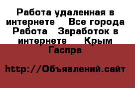 Работа удаленная в интернете  - Все города Работа » Заработок в интернете   . Крым,Гаспра